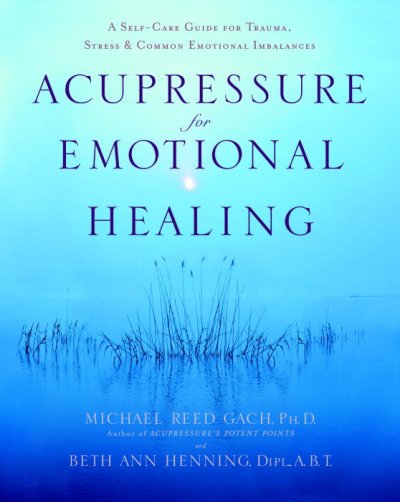 Acupressure for emotional healing : a self-care guide for trauma, stress & common emotional imbalances / Michael Reed Gach, Beth Ann Henning.
