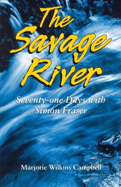 The savage river : seventy-one days with Simon Fraser / Marjorie Wilkins Campbell.