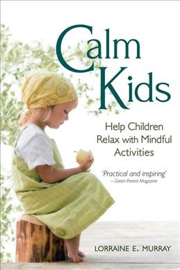 Calm kids : help children relax with mindful activities / by Lorraine E. Murray.