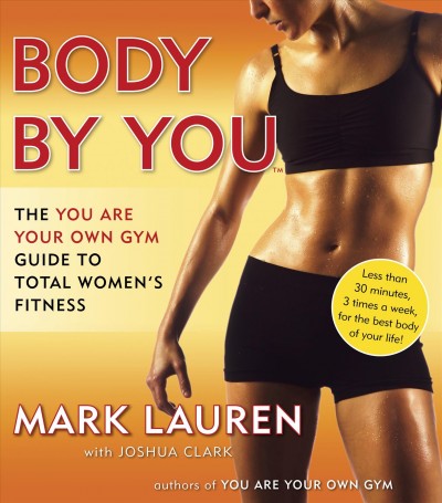 Body by you : the you are your own gym : guide to total fitness for women / Mark Lauren with Joshua Clark.