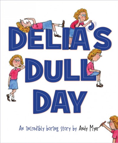 Delia's dull day : an incredibly boring story / by Andy Myer.