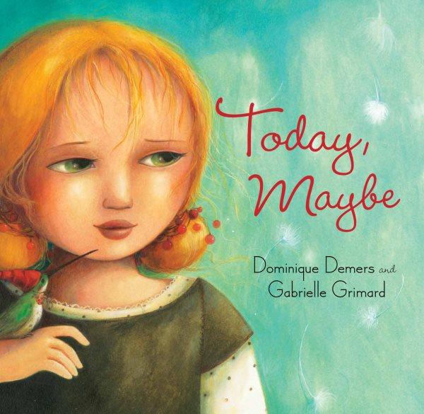 Today, maybe / by Dominique Demers ; illustrated by Gabrielle Grimard ; translated by Sheila Fischman.