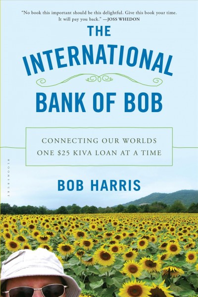 The International Bank of Bob [electronic resource] : connecting our worlds one $25 kiva loan at a time / Bob Harris.