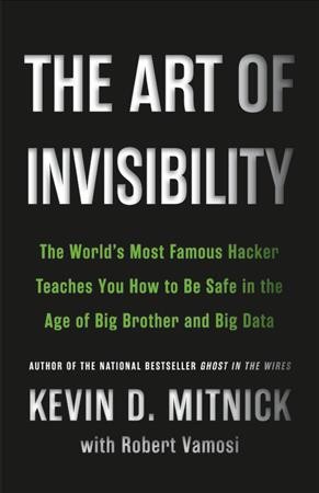 The art of invisibility : the world's most famous hacker teaches you how to be safe in the age of Big Brother and Big Data / Kevin Mitnick with Robert Vamosi ; foreword by Mikko Hypponen.