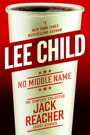 No middle name : the complete collected Jack Reacher short stories / Lee Child.