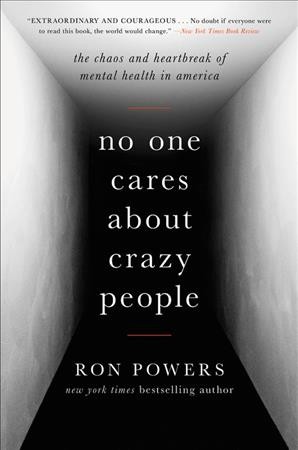 No one cares about crazy people : the chaos and heartbreak of mental health in America / Ron Powers.