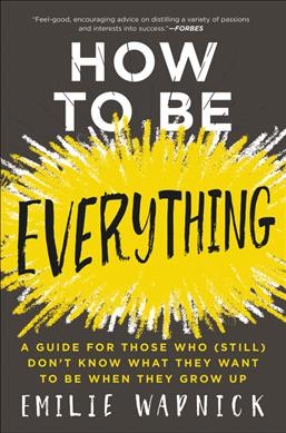 How to be everything : a guide for those who (still) don't know what they want to be when they grow up / Emilie Wapnick.