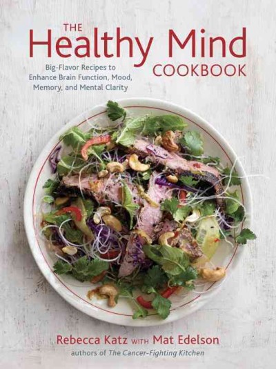 The healthy mind cookbook : big-flavor recipes to enhance brain function, mood, memory, and mental clarity / Rebecca Katz with Mat Edelson ; photography by Maren Caruso.