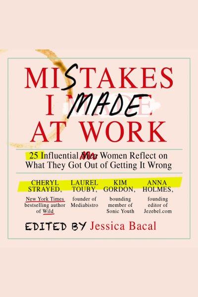 Mistakes i made at work [electronic resource] : 25 influential women reflect on what they got out of getting it wrong. Jessica Bacal.