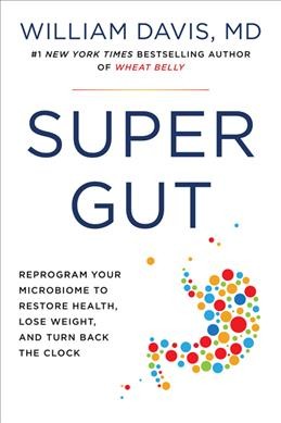 Super gut : reprogram your microbiome to restore health, lose weight, and turn back the clock / William Davis, MD.