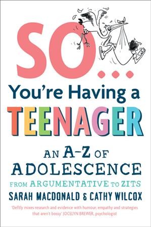 So you're having a teenager : an A-Z of adolescence from argumentative to zits / Sarah Macdonald & Cathy Wilcox.