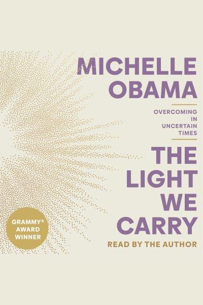 The light we carry : overcoming in uncertain times / Michelle Obama.