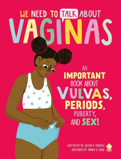 We need to talk about vaginas : an important book about vulvas, periods, puberty, and sex! / written by Dr. Allison K. Rodgers ; illustrated by Annika Le Large.