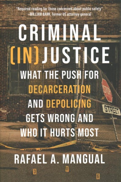 Criminal (in)justice : what the push for decarceration and depolicing gets wrong and who it hurts most / Rafael A. Mangual.