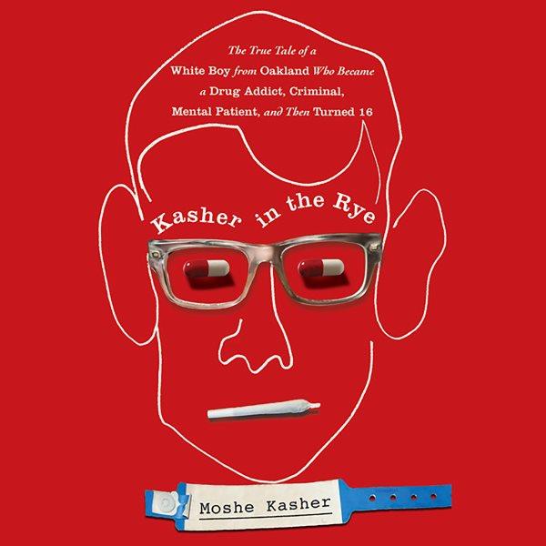 Kasher in the rye : the true tale of a white boy from Oakland who became a drug addict, criminal, mental patient, and then turned 16 / Moshe Kasher.