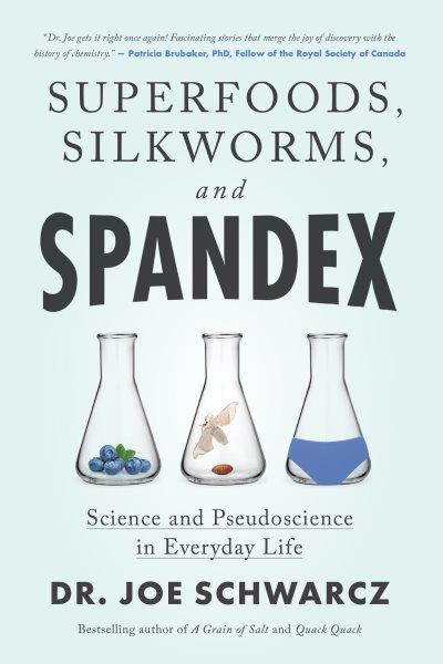 Superfoods, silkworms, and spandex : science and pseudoscience in everyday life / Joe Schwarcz.