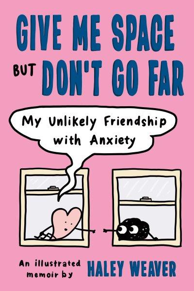 Give me space but don't go far : my unlikely friendship with anxiety / Haley Weaver.