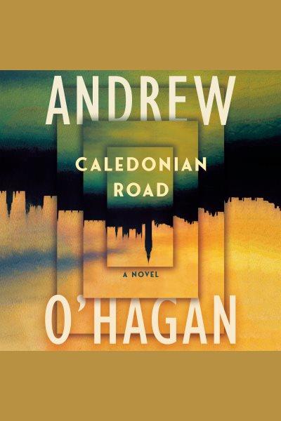 Caledonian Road : a novel / Andrew O'Hagan.