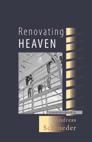 Renovating heaven : a novel in triptych / by Andreas Schroeder.